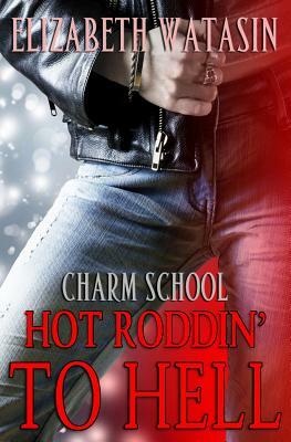 Hot Roddin' To Hell: A Charm School Novella by Elizabeth Watasin