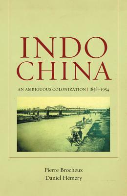 Indochina: An Ambiguous Colonization, 1858-1954 by Daniel Hémery, Pierre Brocheux