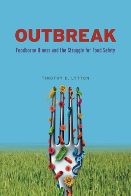 Outbreak: Foodborne Illness and the Struggle for Food Safety by Timothy D. Lytton