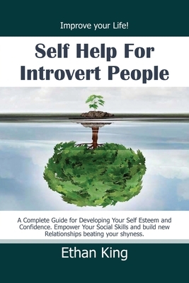 Self Help for Introvert People: Improve Your Life! A Complete Guide for Developing Your Self Esteem and Confidence. Empower Your Social Skills and Bui by Ethan King