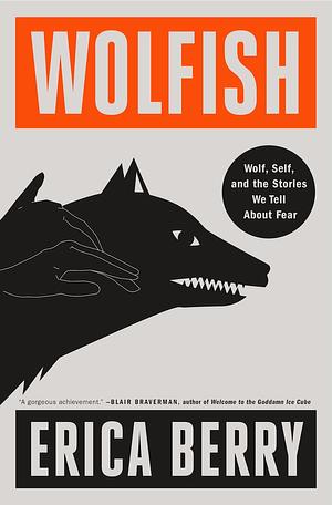 Wolfish: Wolf, Self, and the Stories We Tell About Fear by Erica Berry