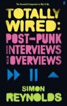 Totally Wired: Postpunk Interviews and Overviews by Simon Reynolds