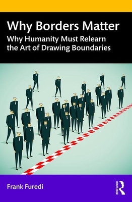 Why Borders Matter: Why Humanity Must Relearn the Art of Drawing Boundaries by Frank Furedi