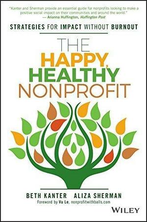 The Happy, Healthy Nonprofit: Strategies for Impact without Burnout by Vu Le, Aliza Sherman, Beth Kanter, Beth Kanter