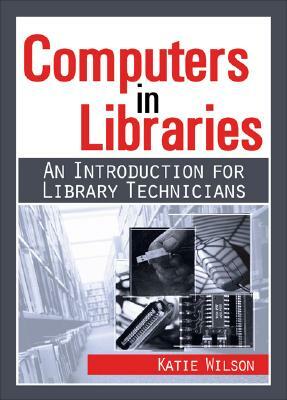 Computers in Libraries: An Introduction for Library Technicians by Katie Wilson