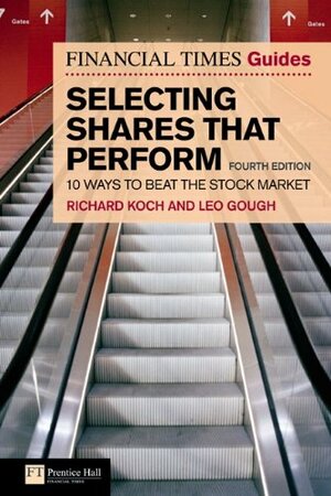 The Financial Times Guide To Selecting Shares That Perform: 10 Ways To Beat The Stock Market by Leo Gough, Richard Koch