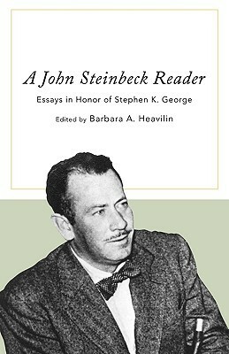 John Steinbeck Reader: Essays in Honor of Stephen K. George by Barbara A. Heavilin, Stephen K. George