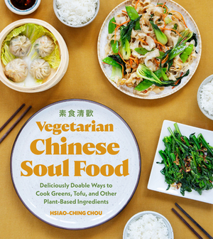 Vegetarian Chinese Soul Food: Deliciously Doable Ways to Cook Greens, Tofu, and Other Plant-Based Ingredients by Hsiao-Ching Chou