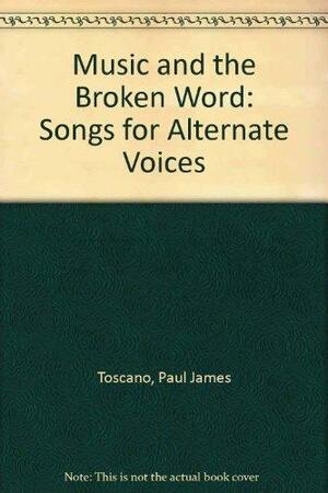 Music and the Broken Word: Songs for Alternate Voices by Paul Toscano