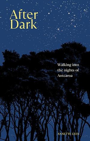 After Dark: Walking into the nights of Aotearoa by Annette Lees