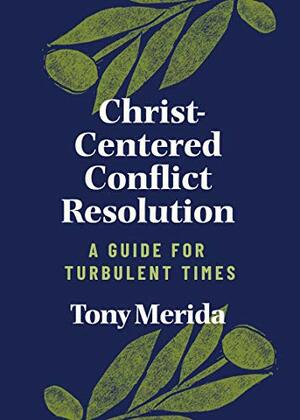 Christ-Centered Conflict Resolution: A Guide For Turbulent Times by Tony Merida