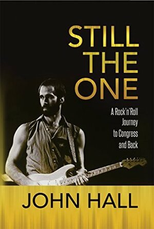 Still The One: A Rock'n'Roll Journey to Congress and Back by John Hall