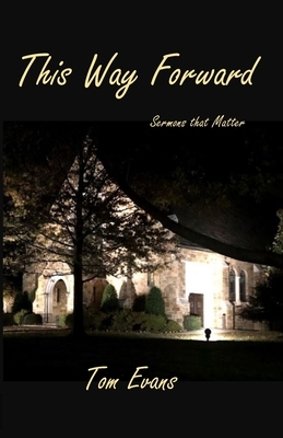 This Way Forward: Sermons that Matter by Tom Evans