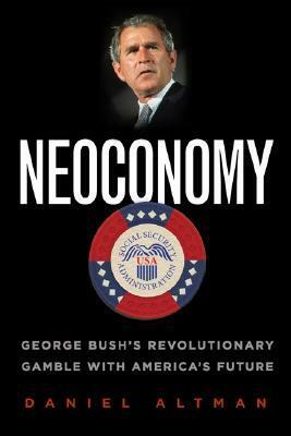 Neoconomy: George Bush's Revolutionary Gamble with America's Future by Daniel Altman