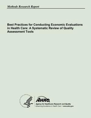 Best Practices for Conducting Economic Evaluations in Health Care: A Systematic Review of Quality Assessment Tools by Agency for Healthcare Resea And Quality, U. S. Department of Heal Human Services