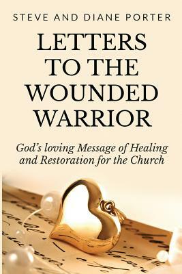 Letters To The Wounded Warrior: God's Loving Message of Healing and Restoration for the Church by Diane Porter, Steve Porter