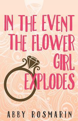 In The Event the Flower Girl Explodes by Abby Rosmarin