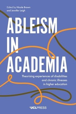 Ableism in Academia: Theorising Experiences of Disabilities and Chronic Illnesses in Higher Education by 