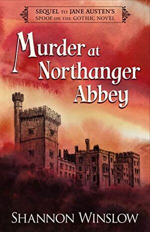 Murder at Northanger Abbey: Sequel to Jane Austen's Spoof on the Gothic Novel by Shannon Winslow