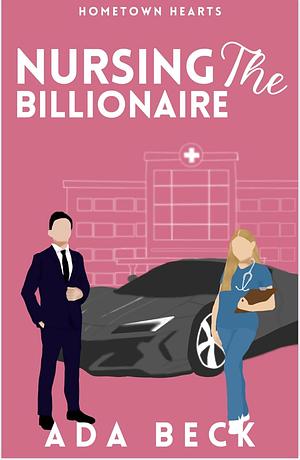 NURSING THE BILLIONAIRE: A CLEAN SHORT ROMANCE  by Ada Beck