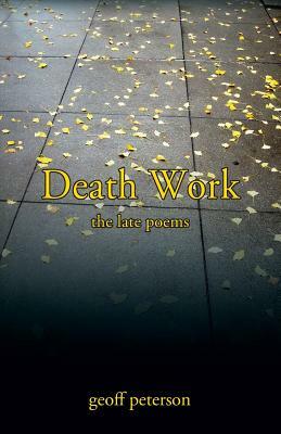 Death Work: the late poems by Geoff Peterson