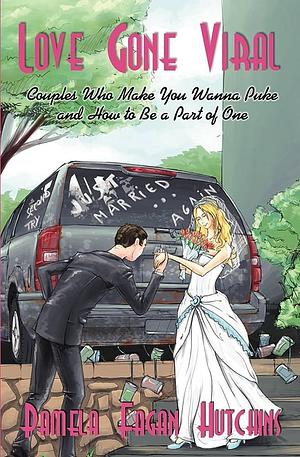 Love Gone Viral: Couples Who Make You Wanna Puke and How to Be Part of One by Pamela Fagan Hutchins