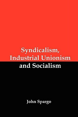 Syndicalism, Industrial Unionism and Socialism by John Spargo