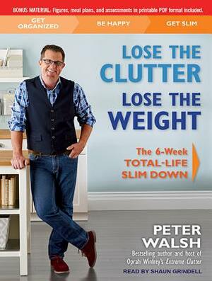 Lose the Clutter, Lose the Weight: The Six-Week Total-Life Slim Down by Peter Walsh