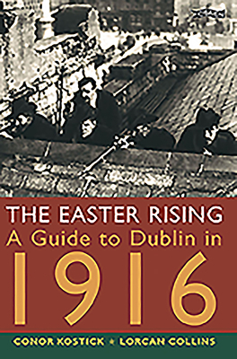 The Easter Rising: A Guide to Dublin in 1916 by Lorcan Collins, Conor Kostick