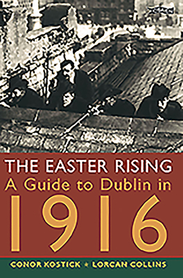 The Easter Rising: A Guide to Dublin in 1916 by Conor Kostick, Lorcan Collins