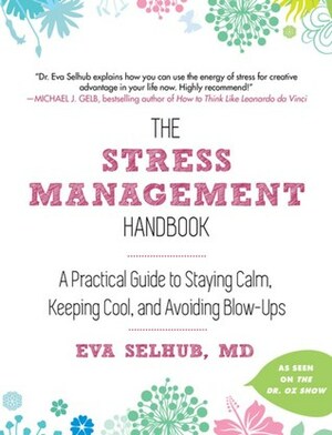 The Stress Management Handbook: A Practical Guide to Staying Calm, Keeping Cool, and Avoiding Blow-Ups by Eva Selhub