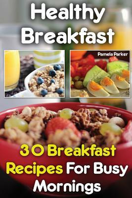 Healthy Breakfast: 30 Breakfast Recipes For Busy Mornings by Pamela Parker