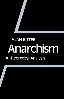 Anarchism: A Theoretical Analysis by Alan Ritter, Ritter Alan