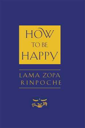 How to Be Happy by Thubten Zopa, Ailsa Cameron, Josh Bartok