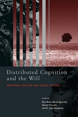 Distributed Cognition and the Will: Individual Volition and Social Context by Don Ross