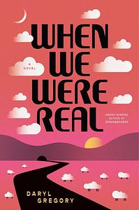 When We Were Real: A Novel by Daryl Gregory