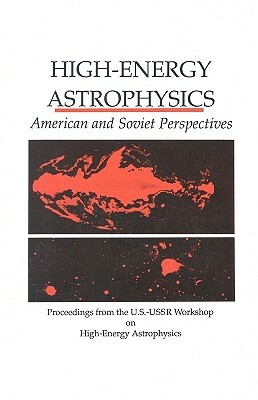 High-Energy Astrophysics: American and Soviet Perspectives/Proceedings from the U.S.-U.S.S.R. Workshop on High-Energy Astrophysics by Policy and Global Affairs, National Academy of Sciences, Office of International Affairs