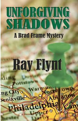 Unforgiving Shadows: A Brad Frame Mystery by Ray Flynt