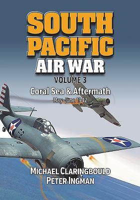 South Pacific Air War, Volume 3: Coral Sea & Aftermath May - June 1942 by Michael John Claringbould, Peter Ingman