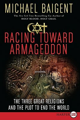 Racing Toward Armageddon: The Three Great Religions and the Plot to End the World by Michael Baigent