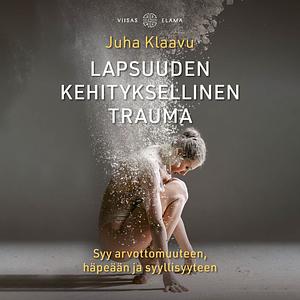 Lapsuuden kehityksellinen trauma: syy arvottomuuteen, häpeään ja syyllisyyteen by Juha Klaavu