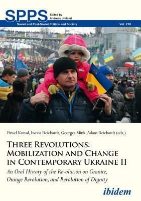 Three Revolutions: Mobilization and Change in Contemporary Ukraine II: An Oral History of the Revolution on Granite, Orange Revolution, and Revolution by 