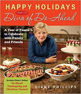 Happy Holidays from the Diva of Do-Ahead: A Year of Feasts to Celebrate With Family And Friends by Diane Phillips