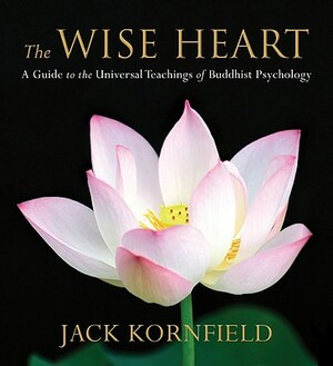 The Wise Heart: A Guide to the Universal Teachings of Buddhist Psychology by Jack Kornfield