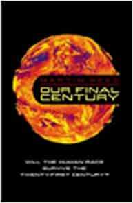Our Final Century: A Scientist's Warning: How Terror, Error, And Environmental Disaster Threaten Humankind's Future In This Century On Earth And Beyond by Martin J. Rees