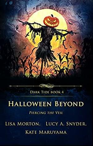 Halloween Beyond: Piercing the Veil by Kate Maruyama, Lucy A. Snyder, Lisa Morton