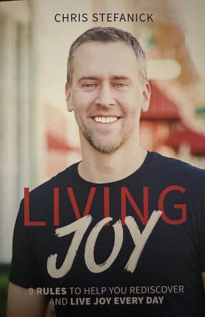 Living Joy: 9 Rules to Help You Rediscover and Live Joy Every Day by Chris Stefanick