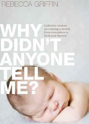 Why Didn't Anyone Tell Me?: Collective Wisdom on Creating a Family from Conception to Birth and Beyond by Rebecca Griffin