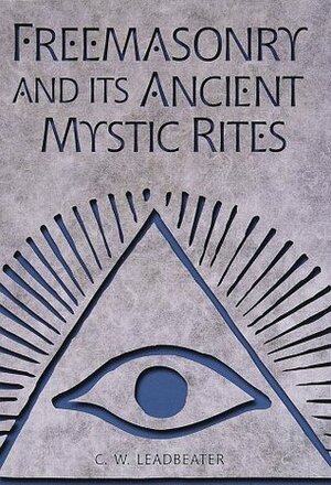 Freemasonry and Its Ancient Mystic Rites by Charles W. Leadbeater