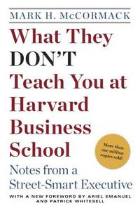What They Don't Teach You at Harvard Business School: Notes from a Street-Smart Executive by Mark H. McCormack
